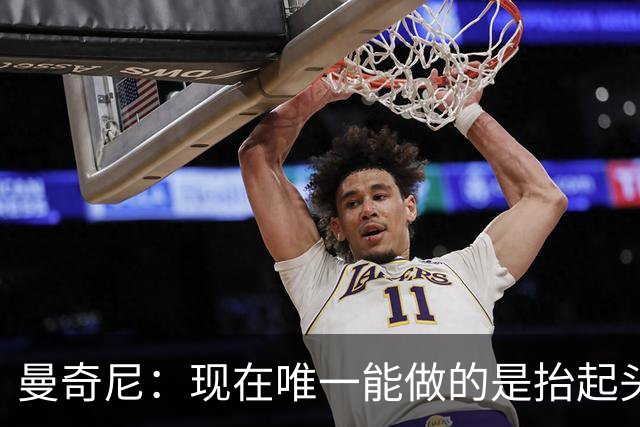 曼奇尼：现在唯一能做的是抬起头来 为未来做准备
